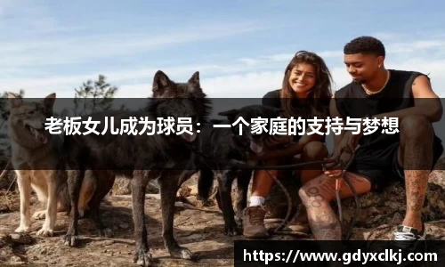 老板女儿成为球员：一个家庭的支持与梦想