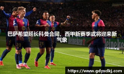 巴萨希望延长科曼合同，西甲新赛季或将迎来新气象