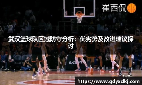 武汉篮球队区域防守分析：优劣势及改进建议探讨