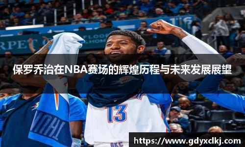 保罗乔治在NBA赛场的辉煌历程与未来发展展望